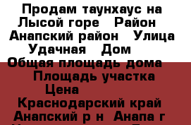 Продам таунхаус на Лысой горе › Район ­ Анапский район › Улица ­ Удачная › Дом ­ 37 › Общая площадь дома ­ 127 › Площадь участка ­ 2 › Цена ­ 6 000 000 - Краснодарский край, Анапский р-н, Анапа г. Недвижимость » Дома, коттеджи, дачи продажа   . Краснодарский край